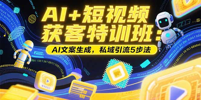AI+短视频获客特训班：账号定位技巧，AI文案生成，私域引流5步法-创浪聊项目