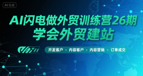 AI闪电做外贸训练营26期，学会外贸建站-开发客户-内容营销-订单成交-创浪聊项目