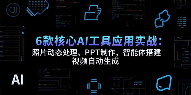 6款核心AI工具应用实战：照片动态处理、PPT制作，智能体搭建 视频自动生成-创浪聊项目