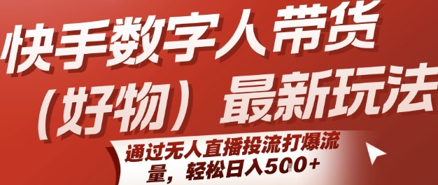 快手数字人带货(好物)最新玩法，通过无人直播投流打爆流量，轻松日入5张-创浪聊项目