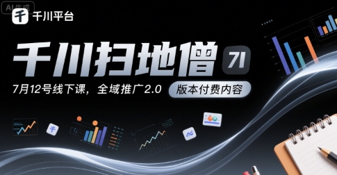 千川扫地僧7月12号线下课，千川投放，全域推广2.0版本付费内容-创浪聊项目