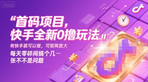 首码项目，快手全新0撸玩法，有快手就可以做，可矩阵放大，每天零碎时间搞个几张不是问题【揭秘】-创浪聊项目