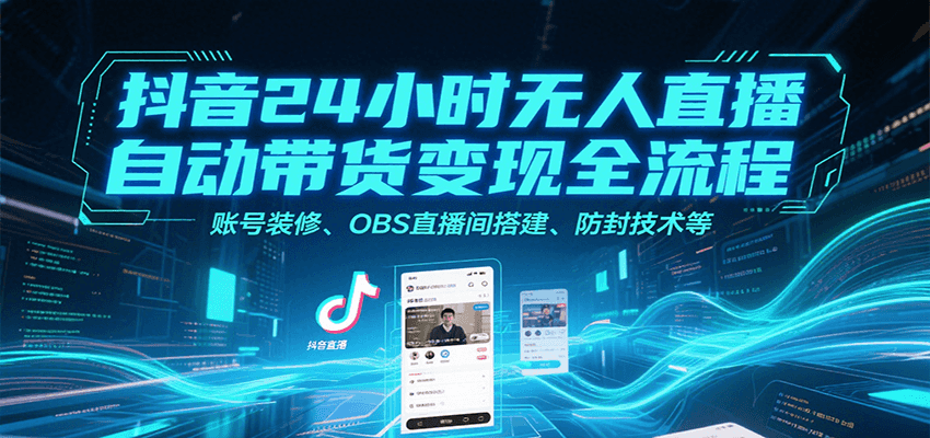 抖音24小时无人直播自动带货变现全流程，账号装修、OBS直播间搭建、防封技术等-创浪聊项目