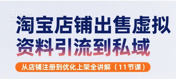 淘宝店铺出售虚拟资料引流到私域，从店铺注册到优化上架全讲解(11节课)-创浪聊项目