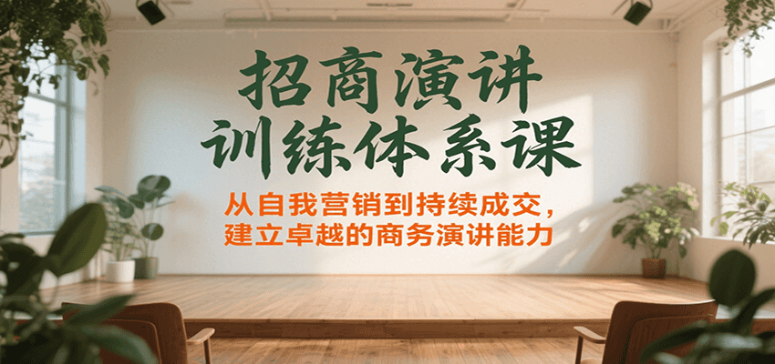 招商演讲训练体系课，从自我营销到持续成交，建立卓越的商务演讲能力-创浪聊项目